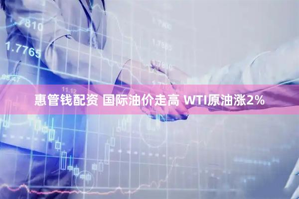 惠管钱配资 国际油价走高 WTI原油涨2%