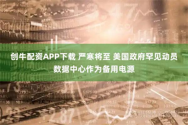 创牛配资APP下载 严寒将至 美国政府罕见动员数据中心作为备用电源