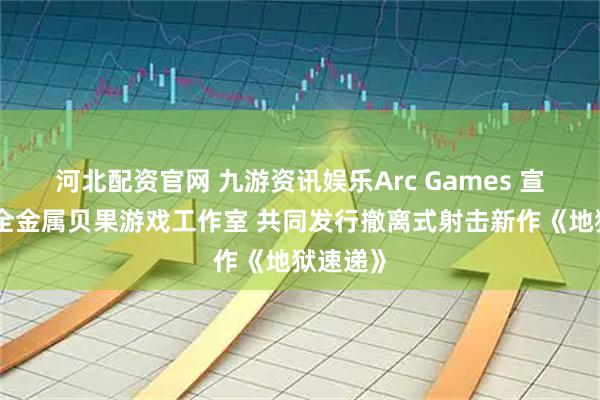 河北配资官网 九游资讯娱乐Arc Games 宣布携手全金属贝果游戏工作室 共同发行撤离式射击新作《地狱速递》