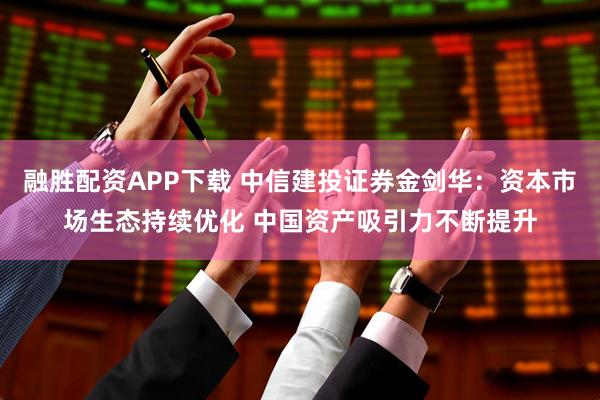 融胜配资APP下载 中信建投证券金剑华：资本市场生态持续优化 中国资产吸引力不断提升