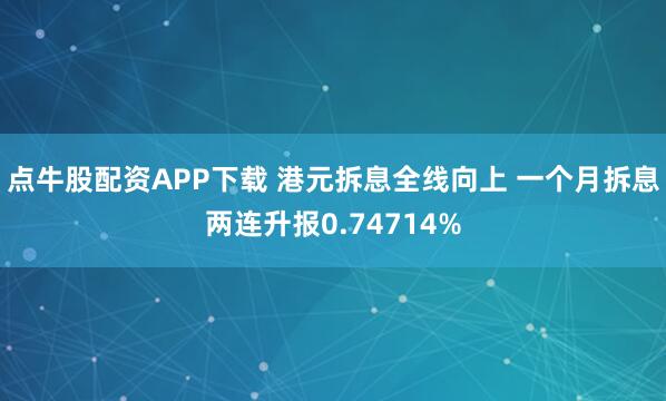 点牛股配资APP下载 港元拆息全线向上 一个月拆息两连升报0.74714%