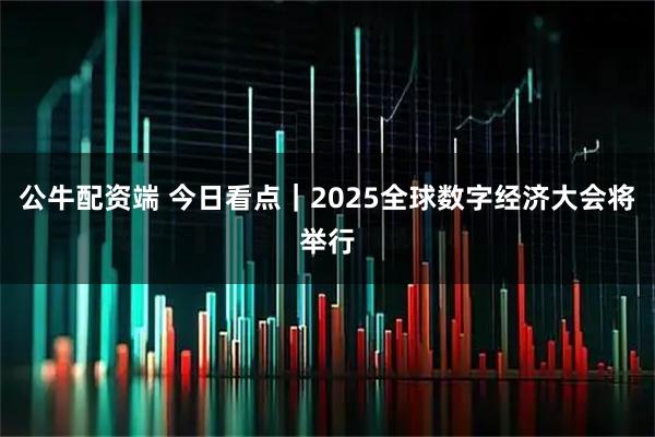 公牛配资端 今日看点｜2025全球数字经济大会将举行