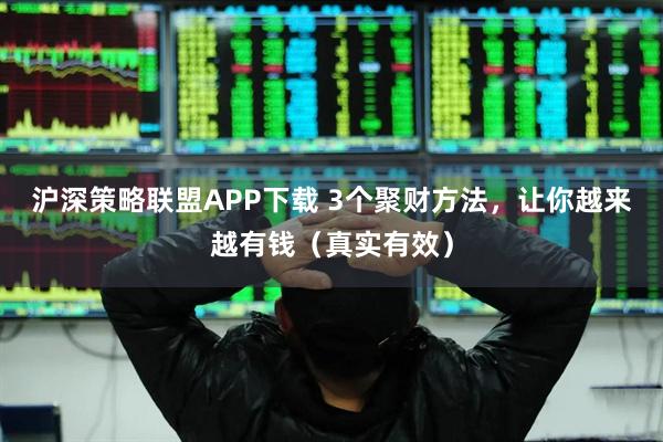 沪深策略联盟APP下载 3个聚财方法，让你越来越有钱（真实有效）