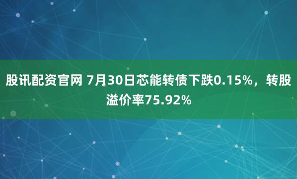 股讯配资官网 7月30日芯能转债下跌0.15%，转股溢价率75.92%