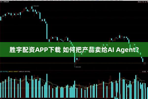 胜宇配资APP下载 如何把产品卖给AI Agent？