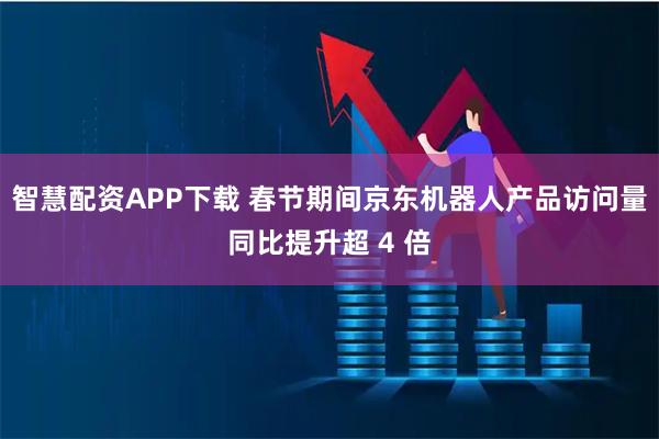 智慧配资APP下载 春节期间京东机器人产品访问量同比提升超 4 倍