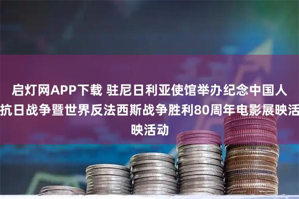 启灯网APP下载 驻尼日利亚使馆举办纪念中国人民抗日战争暨世界反法西斯战争胜利80周年电影展映活动