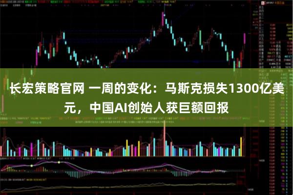 长宏策略官网 一周的变化：马斯克损失1300亿美元，中国AI创始人获巨额回报